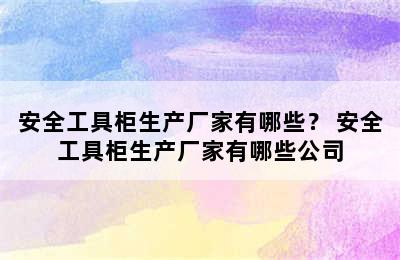 安全工具柜生产厂家有哪些？ 安全工具柜生产厂家有哪些公司